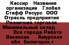 Кассир › Название организации ­ Глобал Стафф Ресурс, ООО › Отрасль предприятия ­ Розничная торговля › Минимальный оклад ­ 22 500 - Все города Работа » Вакансии   . Амурская обл.,Белогорск г.